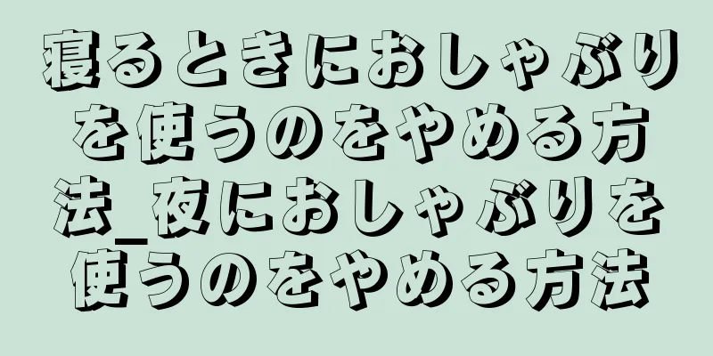 寝るときにおしゃぶりを使うのをやめる方法_夜におしゃぶりを使うのをやめる方法