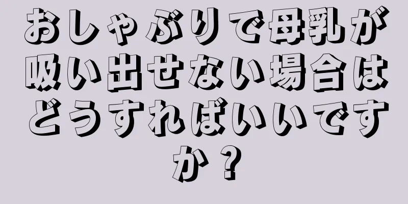 おしゃぶりで母乳が吸い出せない場合はどうすればいいですか？