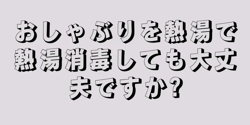 おしゃぶりを熱湯で熱湯消毒しても大丈夫ですか?