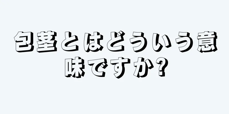 包茎とはどういう意味ですか?