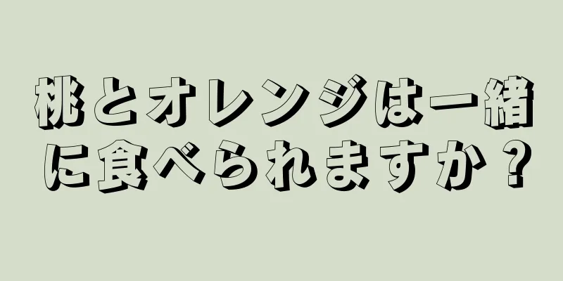 桃とオレンジは一緒に食べられますか？