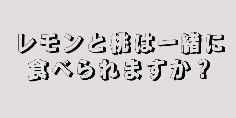 レモンと桃は一緒に食べられますか？