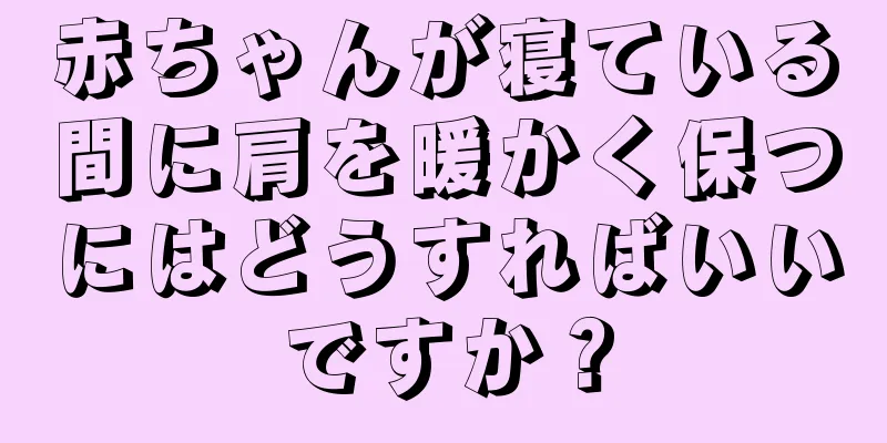 赤ちゃんが寝ている間に肩を暖かく保つにはどうすればいいですか？