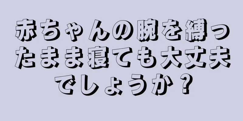 赤ちゃんの腕を縛ったまま寝ても大丈夫でしょうか？