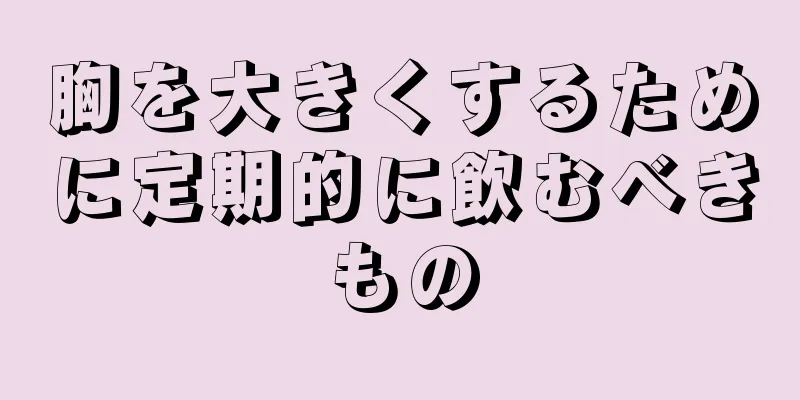 胸を大きくするために定期的に飲むべきもの