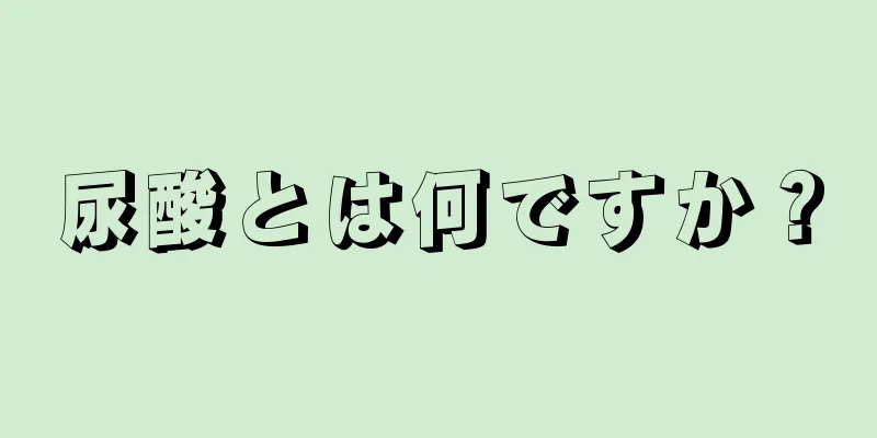 尿酸とは何ですか？