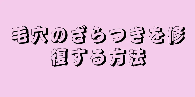 毛穴のざらつきを修復する方法