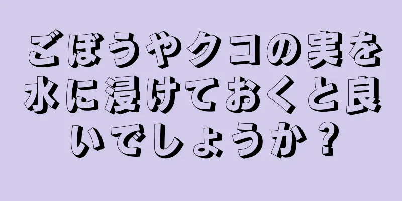 ごぼうやクコの実を水に浸けておくと良いでしょうか？