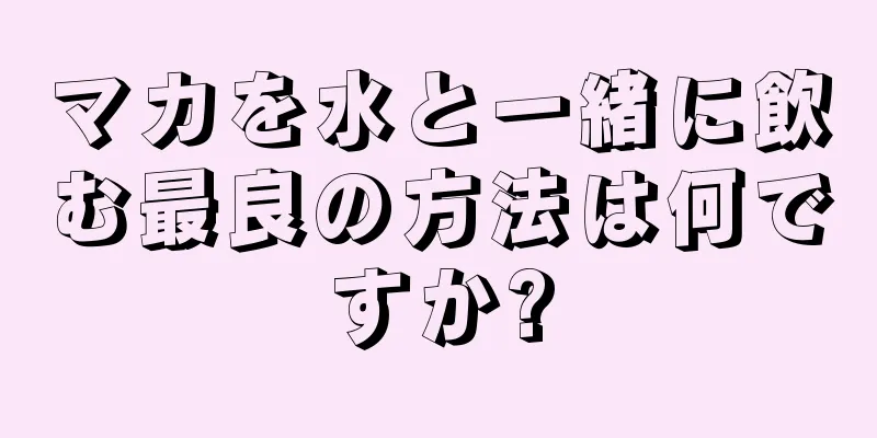 マカを水と一緒に飲む最良の方法は何ですか?