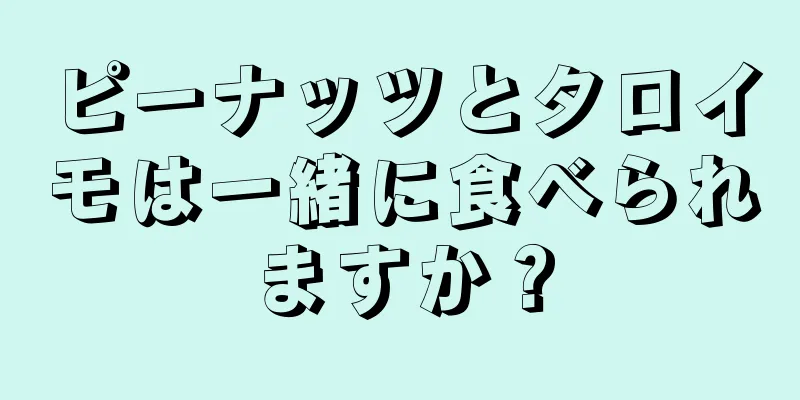 ピーナッツとタロイモは一緒に食べられますか？