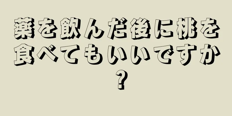 薬を飲んだ後に桃を食べてもいいですか？