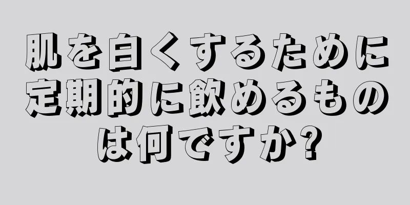 肌を白くするために定期的に飲めるものは何ですか?