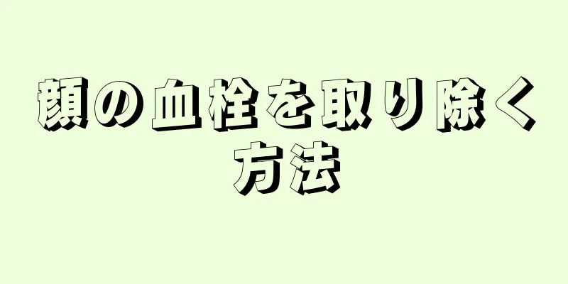 顔の血栓を取り除く方法