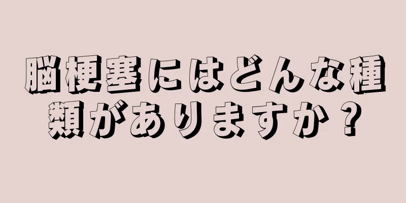 脳梗塞にはどんな種類がありますか？