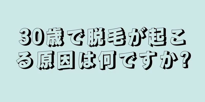 30歳で脱毛が起こる原因は何ですか?