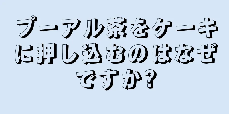 プーアル茶をケーキに押し込むのはなぜですか?