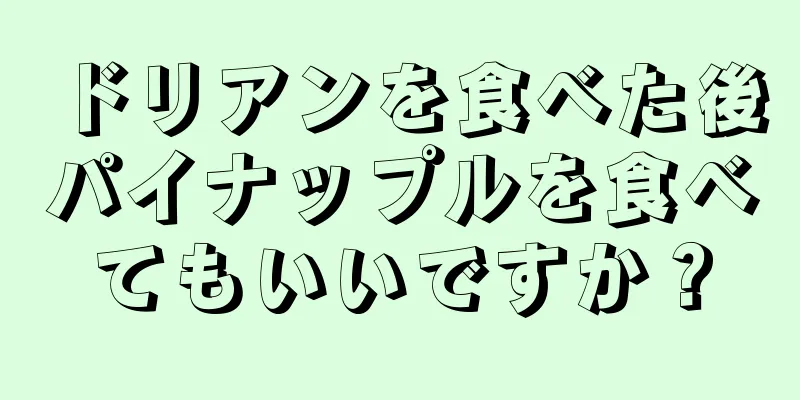 ドリアンを食べた後パイナップルを食べてもいいですか？