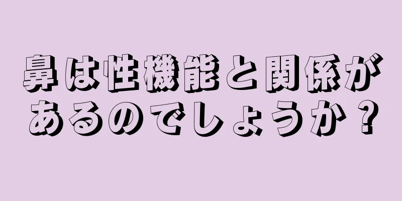 鼻は性機能と関係があるのでしょうか？