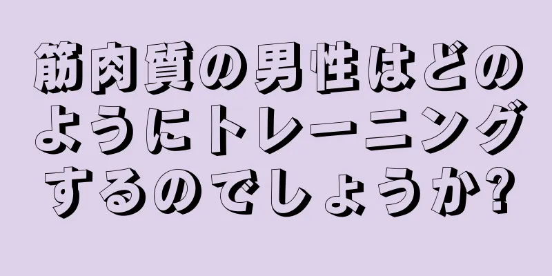 筋肉質の男性はどのようにトレーニングするのでしょうか?