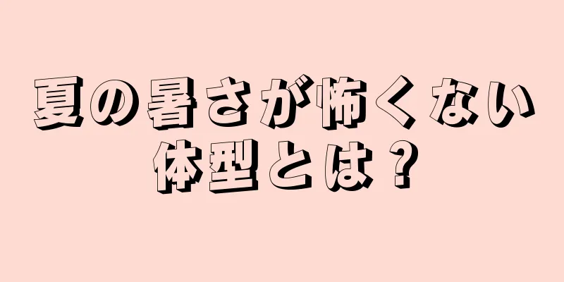 夏の暑さが怖くない体型とは？