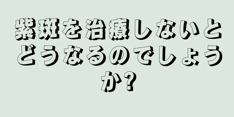 紫斑を治療しないとどうなるのでしょうか?