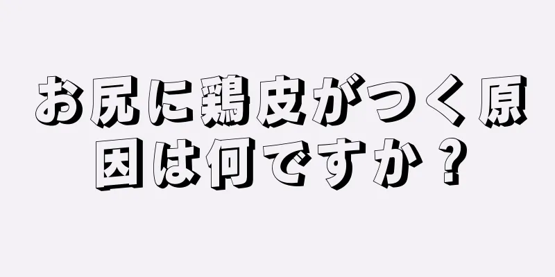 お尻に鶏皮がつく原因は何ですか？