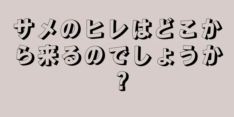 サメのヒレはどこから来るのでしょうか？