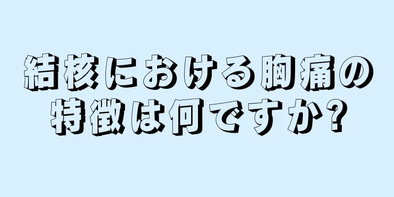 結核における胸痛の特徴は何ですか?