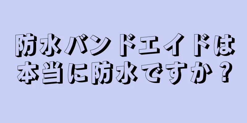 防水バンドエイドは本当に防水ですか？