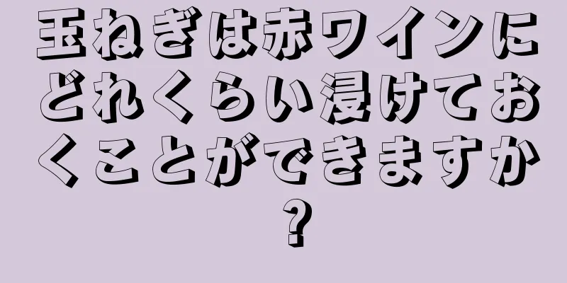 玉ねぎは赤ワインにどれくらい浸けておくことができますか？