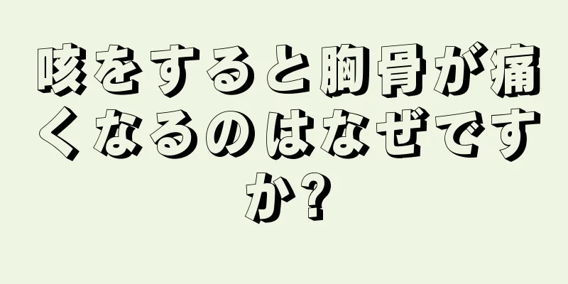 咳をすると胸骨が痛くなるのはなぜですか?