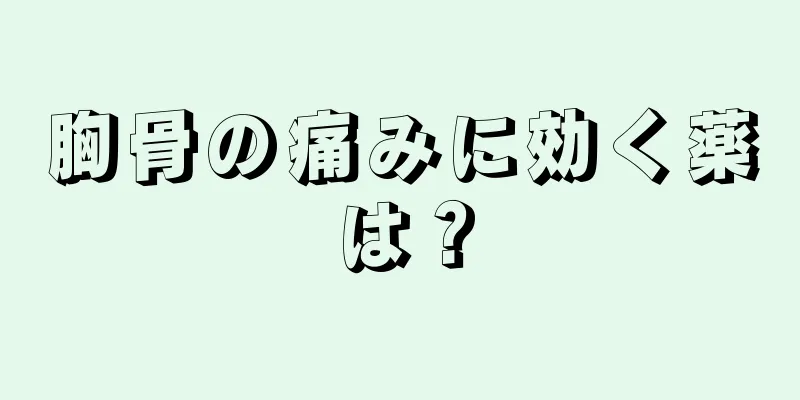 胸骨の痛みに効く薬は？