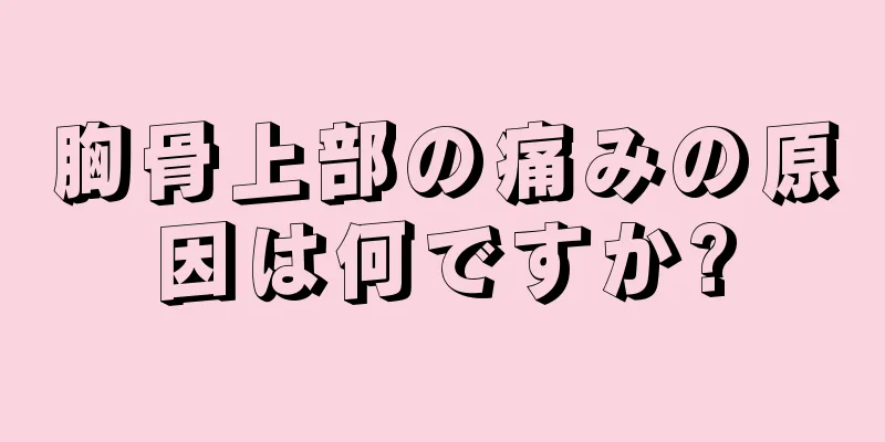 胸骨上部の痛みの原因は何ですか?