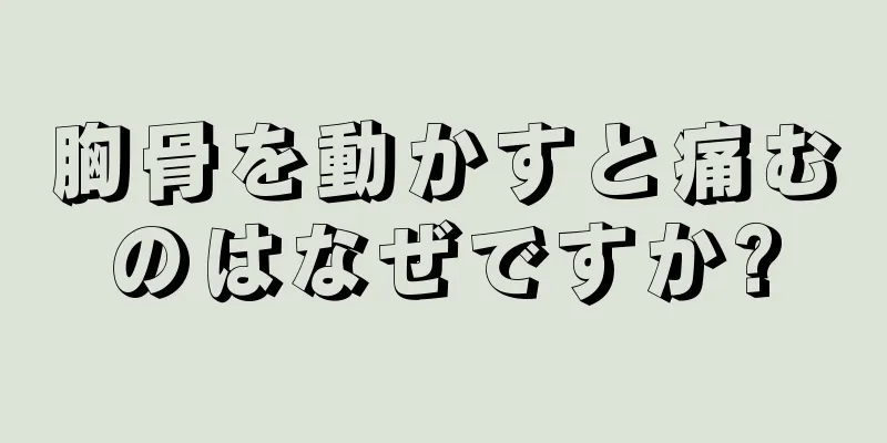 胸骨を動かすと痛むのはなぜですか?