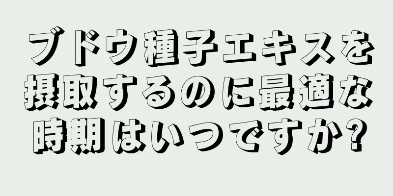 ブドウ種子エキスを摂取するのに最適な時期はいつですか?