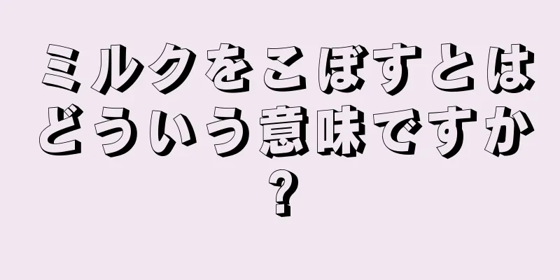 ミルクをこぼすとはどういう意味ですか?