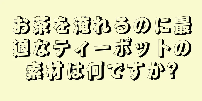 お茶を淹れるのに最適なティーポットの素材は何ですか?