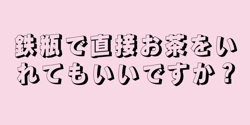 鉄瓶で直接お茶をいれてもいいですか？