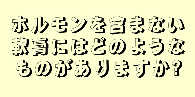 ホルモンを含まない軟膏にはどのようなものがありますか?