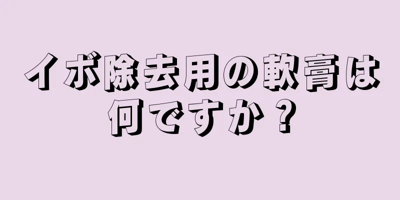 イボ除去用の軟膏は何ですか？