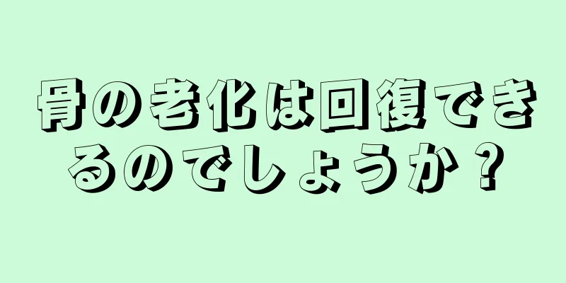 骨の老化は回復できるのでしょうか？