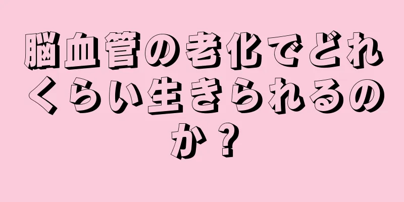 脳血管の老化でどれくらい生きられるのか？