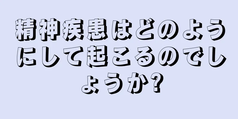 精神疾患はどのようにして起こるのでしょうか?