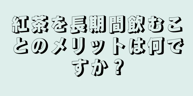 紅茶を長期間飲むことのメリットは何ですか？