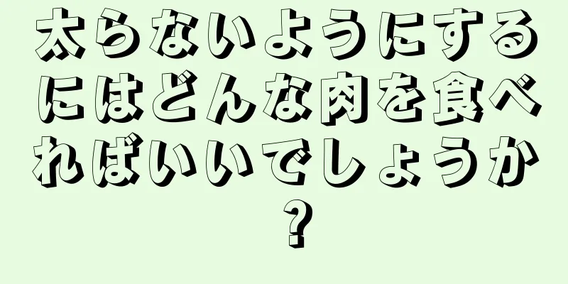 太らないようにするにはどんな肉を食べればいいでしょうか？