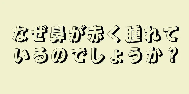 なぜ鼻が赤く腫れているのでしょうか？