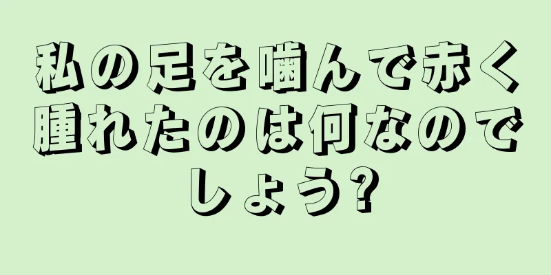 私の足を噛んで赤く腫れたのは何なのでしょう?