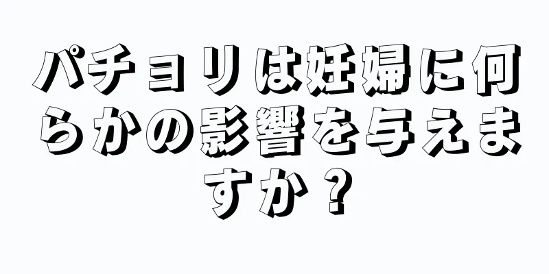 パチョリは妊婦に何らかの影響を与えますか？