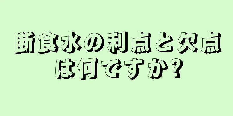 断食水の利点と欠点は何ですか?