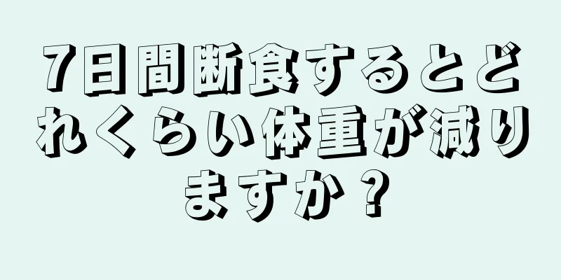 7日間断食するとどれくらい体重が減りますか？